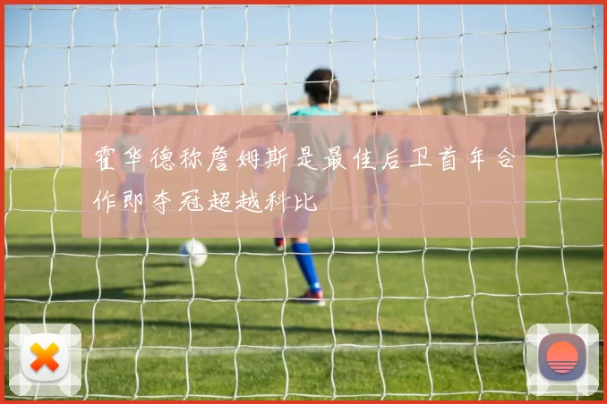 霍华德称詹姆斯是最佳后卫首年合作即夺冠超越科比
