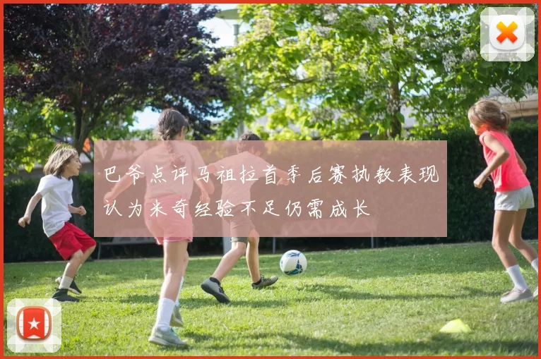 巴爷点评马祖拉首季后赛执教表现认为米奇经验不足仍需成长