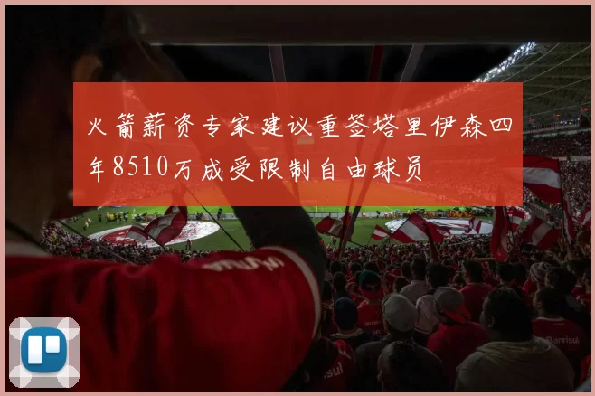 火箭薪资专家建议重签塔里伊森四年8510万成受限制自由球员