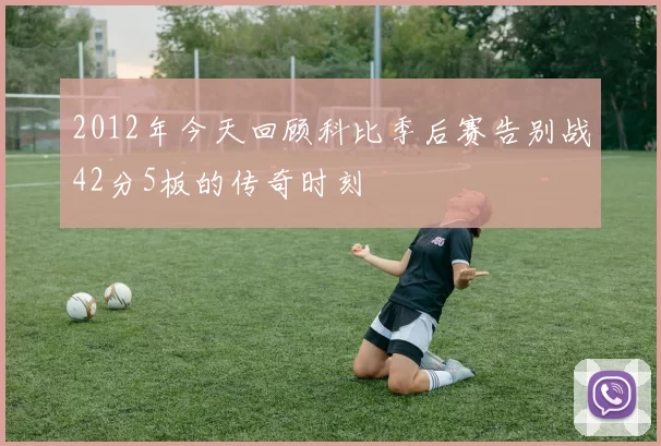 2012年今天回顾科比季后赛告别战42分5板的传奇时刻