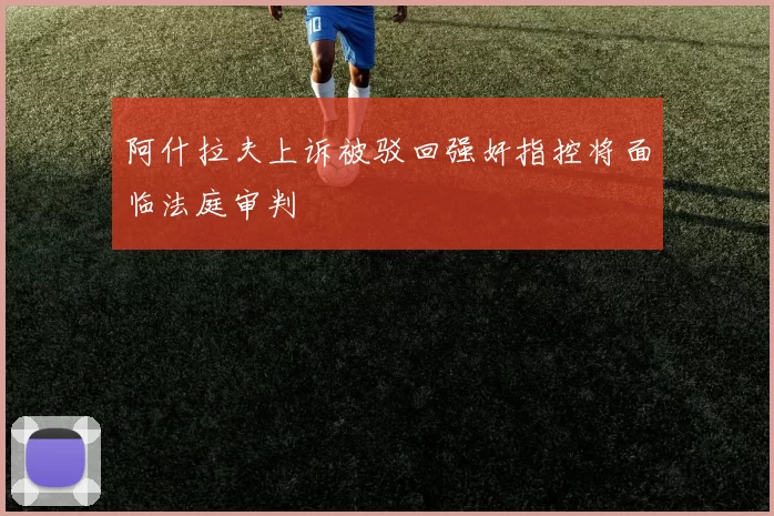 阿什拉夫上诉被驳回强奸指控将面临法庭审判