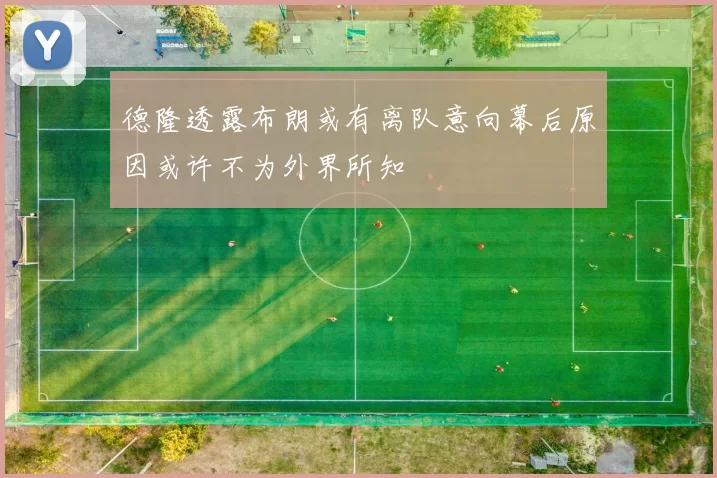 德隆透露布朗或有离队意向幕后原因或许不为外界所知