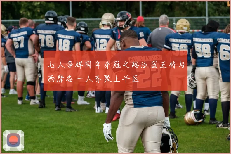 七人争辉同年夺冠之路法国五将与西摩各一人齐聚上半区
