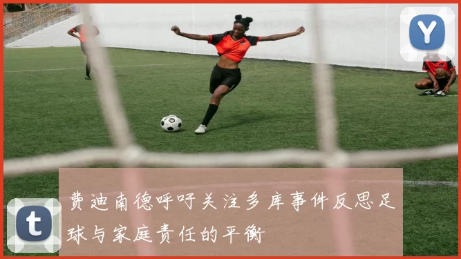 费迪南德呼吁关注多库事件反思足球与家庭责任的平衡