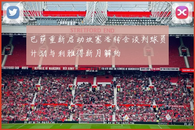 巴萨重新启动坎塞洛转会谈判球员计划与利雅得新月解约