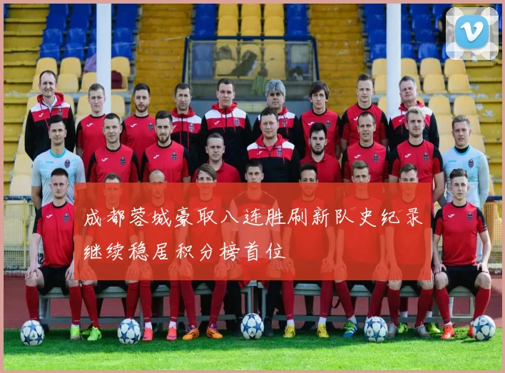 成都蓉城豪取八连胜刷新队史纪录继续稳居积分榜首位